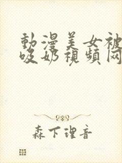 动漫美女被揉胸吸奶视频网站在线观