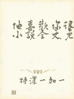 他喜欢你很久了小说全文免费阅读