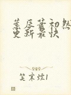 叶辰萧初然哪里更新最快