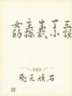 女主生了三胞胎的总裁小说