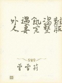 外遇饥渴难耐的人妻完整版