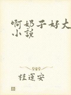 啊奶子好大啊 小说