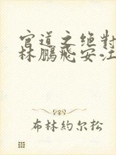 官道之绝对权力林鹏飞安江全集txt电子书