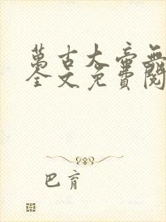 万古大帝无弹窗全文免费阅读封面