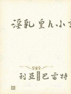淫乳皇h小说