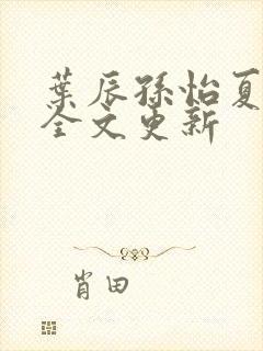 叶辰孙怡夏若雪全文更新