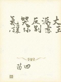 气哭反派大小姐,让你别惹主角短剧