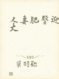 人妻肥臀迎合粗大