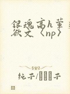 银魂高h荤爽肉欲文〈np〉