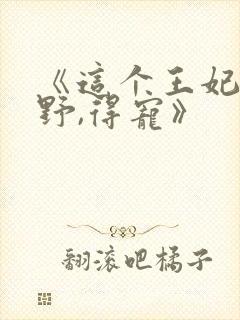 《这个王妃路子野,得宠》