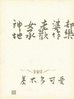 神女老婆却在背地承欢作乐傅雅宁小说阅读