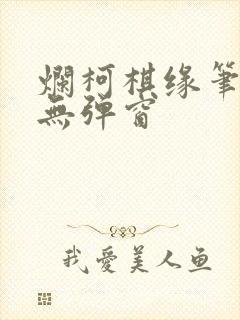 烂柯棋缘笔趣阁无弹窗