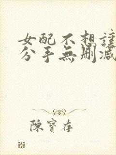 女配不想让主角分手无删减笔趣阁