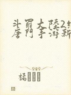 斗罗大陆2绝世唐门手游新区