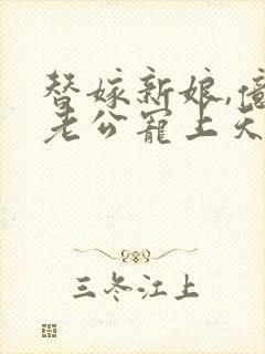 替嫁新娘,亿万老公宠上天短剧免费观看