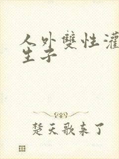 人外双性灌满h生子