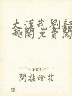 大汉我刘韶新笔趣阁免费阅读