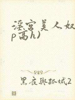 淫宫美人奴(np高h)