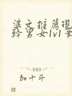 婆文推荐现言高干男女1v1笔趣阁