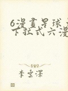 6漫画星球免费下拉式六漫画