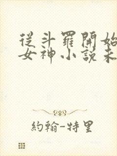 从斗罗开始俘获女神小说未删版完整