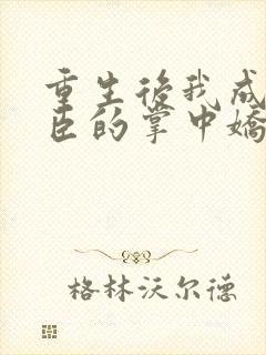 重生后我成了权臣的掌中娇无删减封面