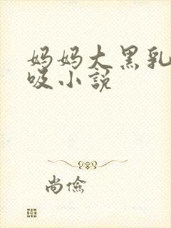 妈妈大黑乳头被吸小说