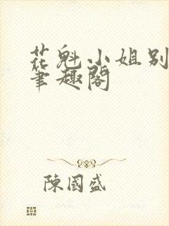 花魁小姐别停下笔趣阁