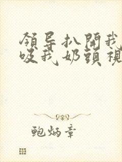 领导扒开我奶罩吸我奶头视频封面