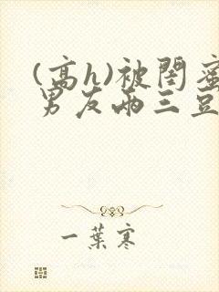 (高h)被闺蜜男友两三豆封面