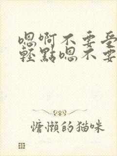 嗯啊不要受不了轻点嗯不要舔了嗯