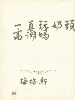 一直玩奶头可以高潮吗