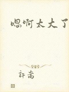 嗯啊太大了黄蓉