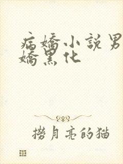 病娇小说男主病娇黑化