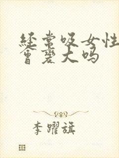 经常吸女性乳房会变大吗