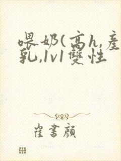 喂奶(高h,产乳,1v1双性