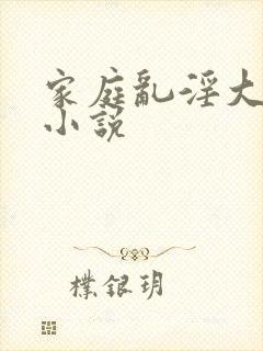 家庭乱淫大杂烩小说