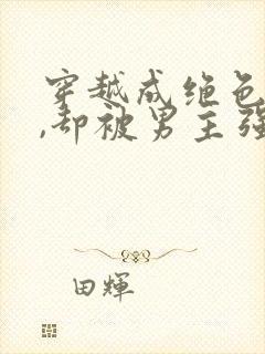 穿越成绝色美人,却被男主强取豪夺