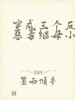 穿成三个反派的恶毒继母小说免费下载