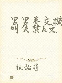 男男拳交扩张哭叫失禁h文