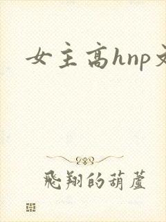 女主高hnp文