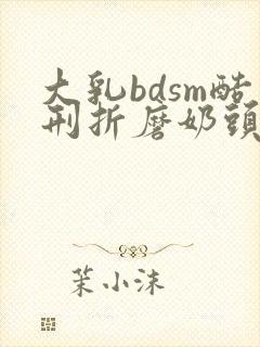 大乳bdsm酷刑折磨奶头乳夹