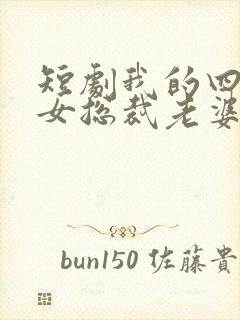 短剧我的四个美女总裁老婆完整版时长