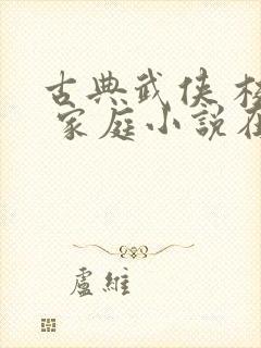 古典武侠 校园 家庭小说在线阅读