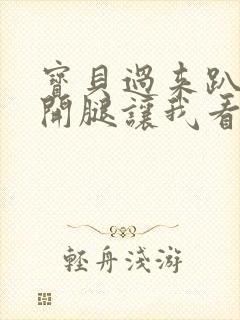 宝贝过来趴好张开腿让我看看