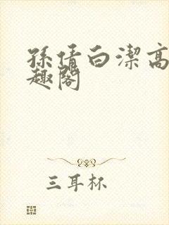 孙倩白洁高义笔趣阁