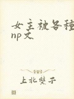 女主被各种淫玩np文