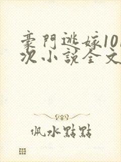 豪门逃嫁101次小说全文免费阅读