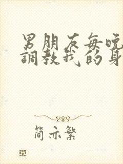 男朋友每晚都要调教我的身体小说