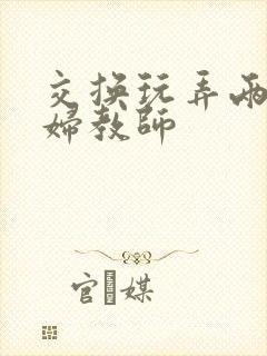 交换玩弄两个美妇教师封面